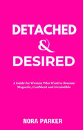 Detached & Desired: A Guide for Women Who Want to Become Magnetic, Confident and Irresistible