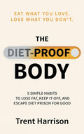 The Diet-Proof Body: 5 Simple Habits to Lose Fat, Keep It Off and Escape Diet Prison for Good