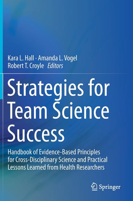 Strategies for Team Science Success: Handbook of Evidence-Based Principles for Cross-Disciplinary Science and Practical Lessons Learned from Health Re