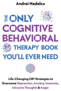 The Only Cognitive Behavioral Therapy Book You'll Ever Need: Life-Changing CBT Strategies to Overcome Depression, Anxiety, Insomnia, Intrusive Thoughts, a