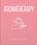 The Little Book of Aromatherapy: A Mini Manual on How Essential Oils Work and What They Can Be Used for
