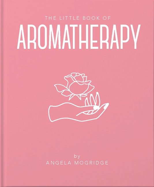 The Little Book of Aromatherapy: A Mini Manual on How Essential Oils Work and What They Can Be Used for