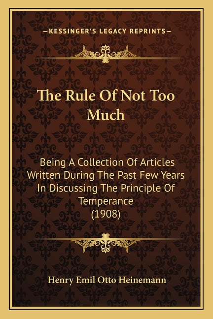 The Rule Of Not Too Much: Being A Collection Of Articles Written During The Past Few Years In Discussing The Principle Of Temperance (1908)