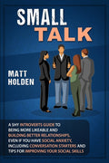 Small Talk: A Shy Introverts Guide to Being More Likeable and Building Better Relationships, Even If You Have Social Anxiety, Including Conversation S