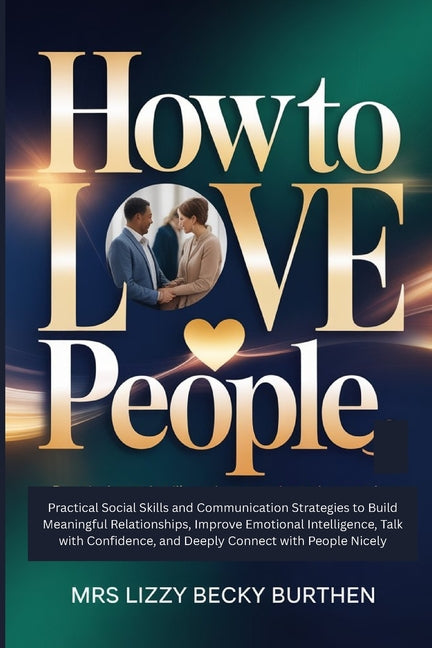 How to Love People: Practical Social Skills and Communication Strategies to Build Meaningful Relationships, Improve Emotional Intelligence, Talk with