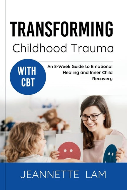 Transforming Childhood Trauma with CBT: An 8-Week Guide to Emotional Healing and Inner Child Recovery