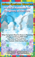 Autism Spectrum Disorder: Practical Handbook for Caregivers in Self-Care: What caregivers need to know in parenting a Happy and Strong ASD Child? Take