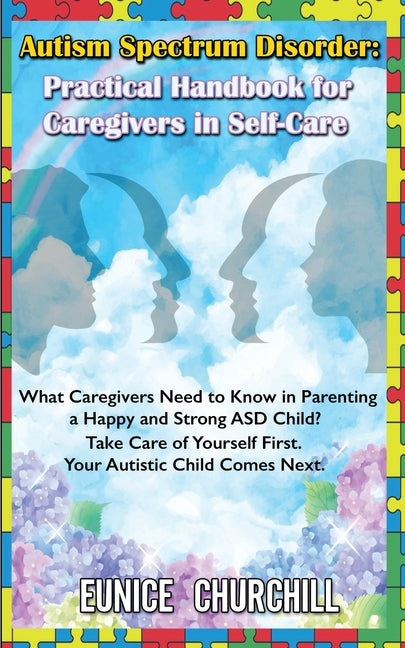 Autism Spectrum Disorder: Practical Handbook for Caregivers in Self-Care: What caregivers need to know in parenting a Happy and Strong ASD Child? Take