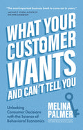 What Your Customer Wants and Can't Tell You: Unlocking Consumer Decisions with the Science of Behavioral Economics (Marketing Research)