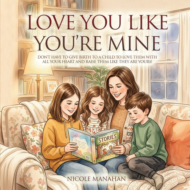 I Love You Like You're Mine: Don't have to give birth to a child to love them with all your heart and raise them like they are yours!