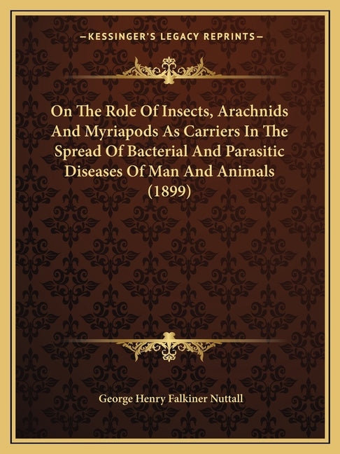 On The Role Of Insects, Arachnids And Myriapods As Carriers In The Spread Of Bacterial And Parasitic Diseases Of Man And Animals (1899)