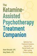 The Ketamine-Assisted Psychotherapy Treatment Companion: Optimize Your Treatment Sessions, Improve Your Mental Health, and Make Lasting Positive Change