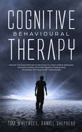 Cognitive Behavioural Therapy: The Key Lessons for Beginners on How CBT is used in Retraining the Brain to Overcome Depression, Anxiety and Negative T
