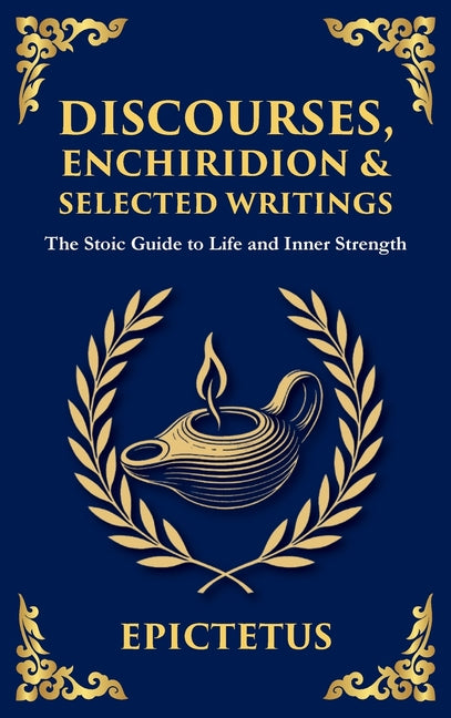 Discourses, Enchiridion, and Selected Writings (Deluxe Hardbound Edition): The Stoic Philosophy for Inner Strength and Virtue