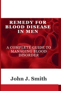 Remedy For Blood Disease In Men: A Complete Guide To Managing Blood Disorder