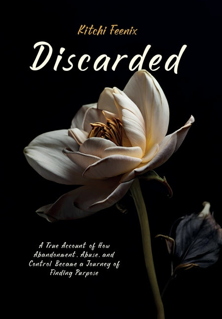 Discarded: A True Account of How Abandonment, Abuse, and Control Became a Journey of Finding Purpose