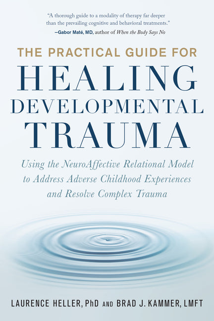 The Practical Guide for Healing Developmental Trauma: Using the Neuroaffective Relational Model to Address Adverse Childhood Experiences and Resolve Compl