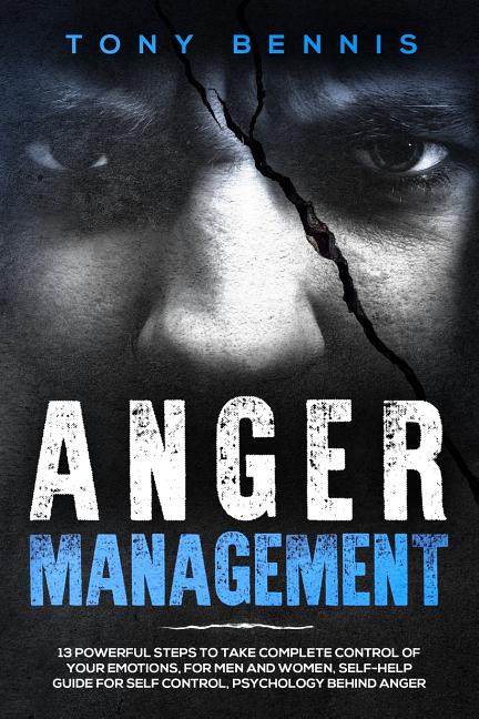 Anger Management: 13 Powerful Steps to Take Complete Control of Your Emotions, For Men and Women, Self-Help Guide for Self Control, Psyc