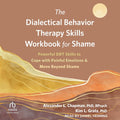 The Dialectical Behavior Therapy Skills Workbook for Shame: Powerful Dbt Skills to Cope with Painful Emotions and Move Beyond Shame