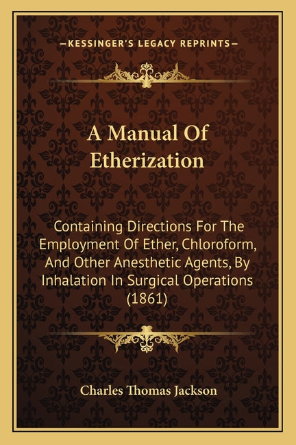 A Manual Of Etherization: Containing Directions For The Employment Of Ether, Chloroform, And Other Anesthetic Agents, By Inhalation In Surgical