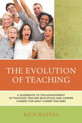 Evolution of Teaching: A Guidebook to the Advancement of Teaching, Teacher Education, and Happier Careers for Early Career Teachers