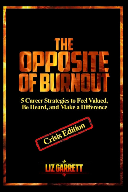 The Opposite of Burnout: 5 Career Strategies to Feel Valued, Be Heard, and Make a Difference: CRISIS EDITION 2020