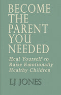 Become The Parent You Needed: Heal Yourself to Raise Emotionally Healthy Children
