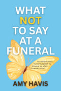 What Not to Say at a Funeral: An Unexpectedly Humorous Guide to Showing Up When It Matters Most