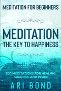 Meditation For Beginners: MEDITATION THE KEY TO HAPPINESS - 100 Meditations for Healing, Success, and Peace
