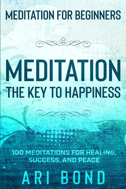 Meditation For Beginners: MEDITATION THE KEY TO HAPPINESS - 100 Meditations for Healing, Success, and Peace