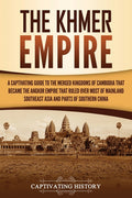 The Khmer Empire: A Captivating Guide to the Merged Kingdoms of Cambodia That Became the Angkor Empire That Ruled over Most of Mainland Southeast Asia and