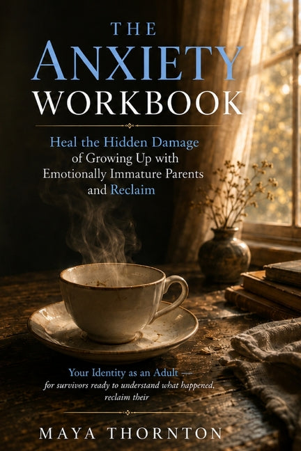 The Anxiety Workbook: Heal the Hidden Damage of Growing Up with Emotionally Immature Parents and Reclaim Your Identity as an Adult - for survivors ready t