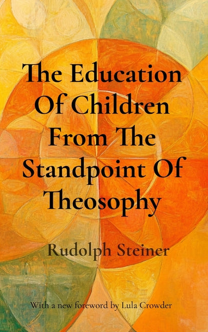 The Education Of Children From The Standpoint Of Theosophy: Unlocking Theosophical Wisdom for the 21st Century