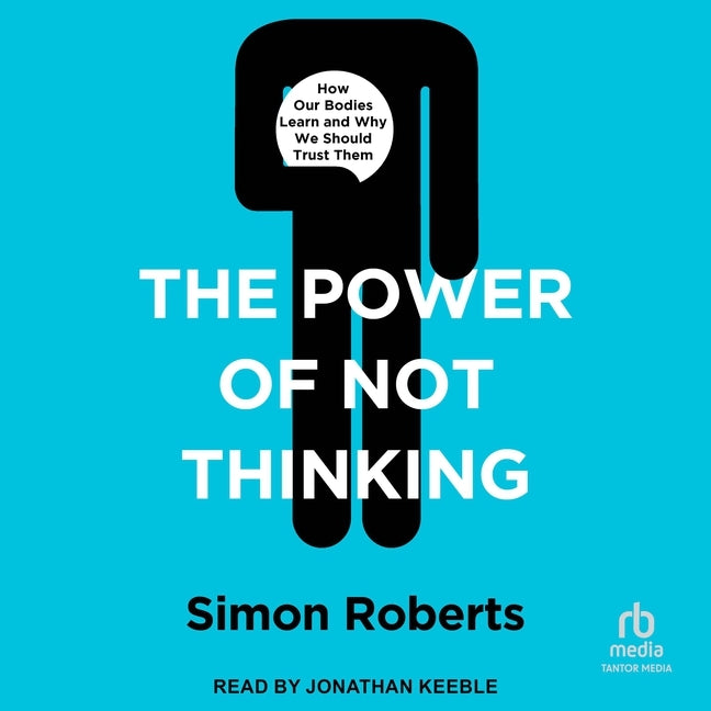 The Power of Not Thinking: How Our Bodies Learn and Why We Should Trust Them