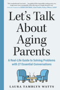 Let's Talk about Aging Parents: A Real-Life Guide to Solving Problems with 27 Essential Conversations
