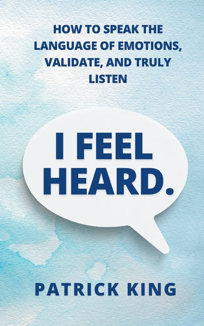 I Feel Heard: How to Speak the Language of Emotions, Validate, and Truly Listen