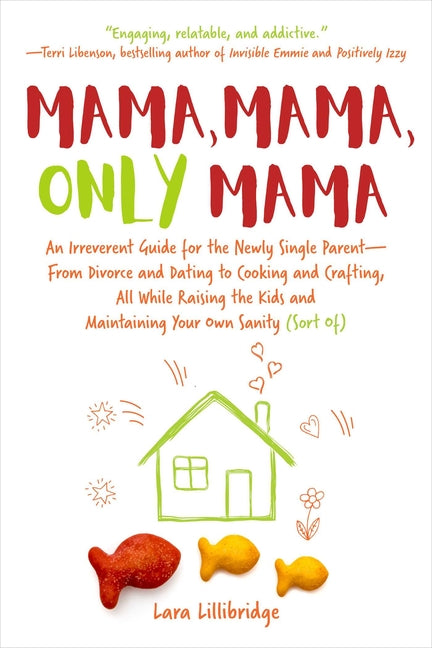 Mama, Mama, Only Mama: An Irreverent Guide for the Newly Single Parent--From Divorce and Dating to Cooking and Crafting, All While Raising th