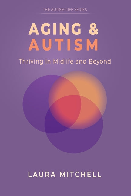 Aging & Autism: Thriving in Midlife and Beyond: A Practical Guide for Autistic Adults to Navigate Change, Support Mental Well-Being, Build Independenc