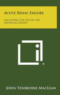 Acute Renal Failure: Including The Use Of The Artificial Kidney