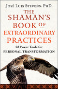 The Shaman's Book of Extraordinary Practices: 58 Power Tools for Personal Transformation