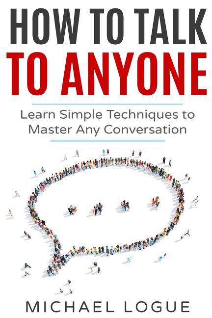 How To Talk To Anyone: Learn Simple Techniques To Master Any Conversation