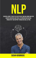 Nlp: Essential Guide to Take the Leap of Belief and Willpower and Stop Negative Emotions and Stress, by Improving Motivation, Productivity and Rapport