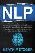 Nlp: The Ultimate Guide to Using Neuro-Linguistic Programming for Persuasion, Negotiation, Mind Control, and Manipulation,