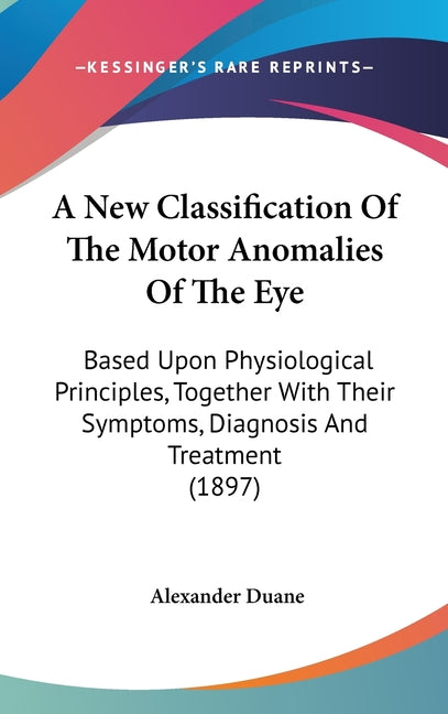 A New Classification Of The Motor Anomalies Of The Eye: Based Upon Physiological Principles, Together With Their Symptoms, Diagnosis And Treatment (1897