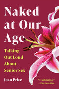 Naked at Our Age: Talking Out Loud about Senior Sex (Revised)
