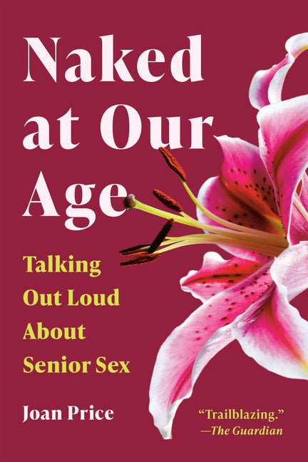 Naked at Our Age: Talking Out Loud about Senior Sex (Revised)