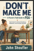 Don't Make Me: A Parent's Field Guide to PDA - Real Scripts for Demand Avoidance, Meltdowns, and Everyday Standoffs