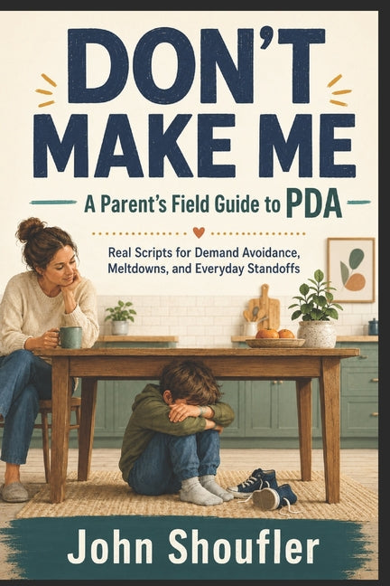 Don't Make Me: A Parent's Field Guide to PDA - Real Scripts for Demand Avoidance, Meltdowns, and Everyday Standoffs