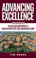 Advancing Excellence: The Making of Texas A&m University's Hagler Institute for Advanced Study