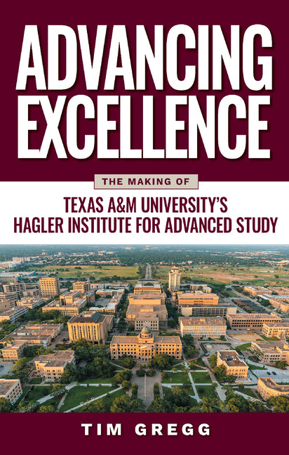 Advancing Excellence: The Making of Texas A&m University's Hagler Institute for Advanced Study